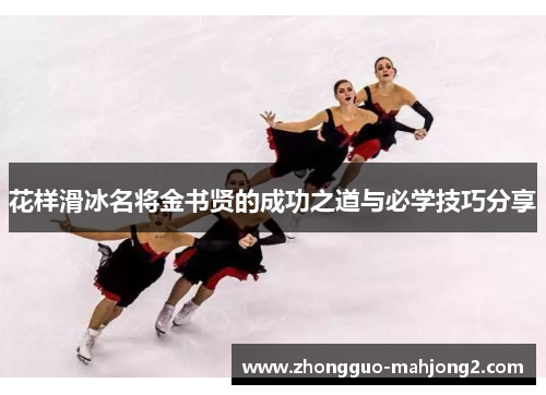 花样滑冰名将金书贤的成功之道与必学技巧分享