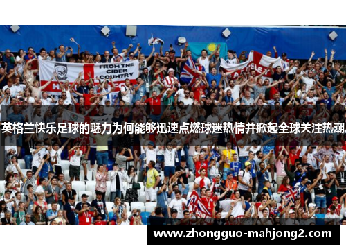 英格兰快乐足球的魅力为何能够迅速点燃球迷热情并掀起全球关注热潮 英格兰快乐足球的魅力为何能够迅速点燃球迷热情并掀起全球关注热潮