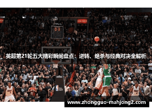 英超第21轮五大精彩瞬间盘点：逆转、绝杀与经典对决全解析