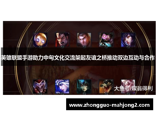 英雄联盟手游助力中匈文化交流架起友谊之桥推动双边互动与合作