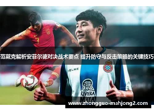 范戴克解析安菲尔德对决战术要点 提升防守与反击策略的关键技巧