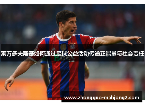 莱万多夫斯基如何通过足球公益活动传递正能量与社会责任