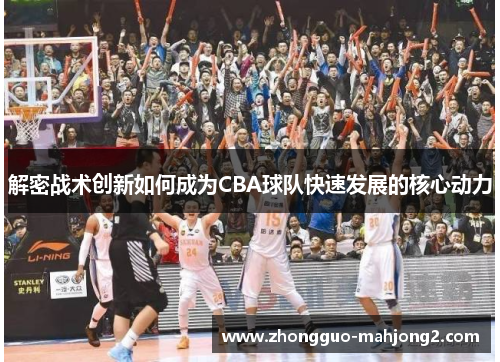 解密战术创新如何成为CBA球队快速发展的核心动力 解密战术创新如何成为CBA球队快速发展的核心动力