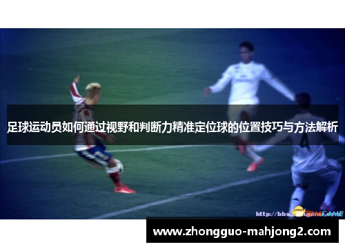 足球运动员如何通过视野和判断力精准定位球的位置技巧与方法解析