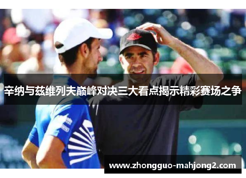 辛纳与兹维列夫巅峰对决三大看点揭示精彩赛场之争