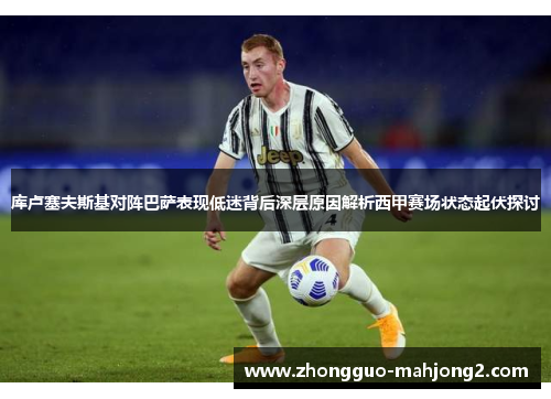 库卢塞夫斯基对阵巴萨表现低迷背后深层原因解析西甲赛场状态起伏探讨 库卢塞夫斯基对阵巴萨表现低迷背后深层原因解析西甲赛场状态起伏探讨