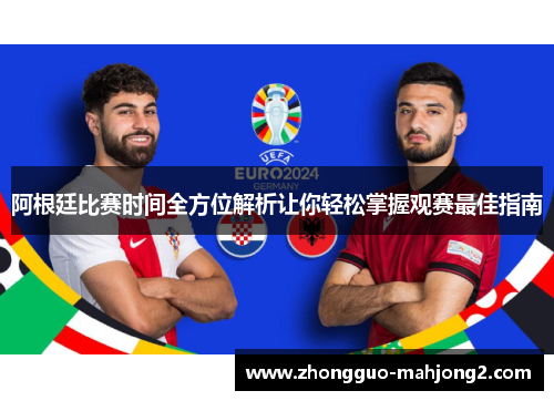 阿根廷比赛时间全方位解析让你轻松掌握观赛最佳指南 阿根廷比赛时间全方位解析让你轻松掌握观赛最佳指南