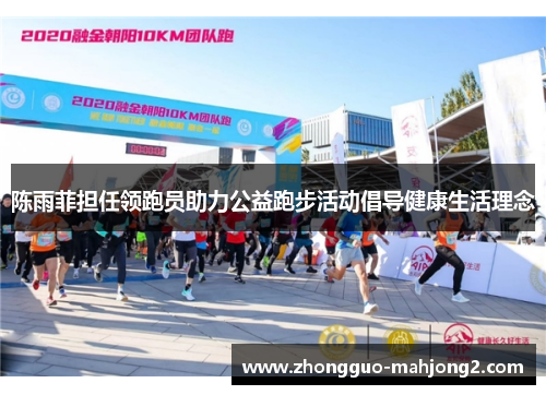 陈雨菲担任领跑员助力公益跑步活动倡导健康生活理念