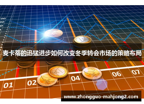 麦卡蒂的迅猛进步如何改变冬季转会市场的策略布局 麦卡蒂的迅猛进步如何改变冬季转会市场的策略布局