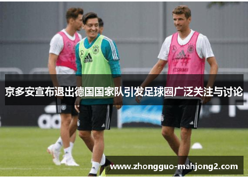 京多安宣布退出德国国家队引发足球圈广泛关注与讨论