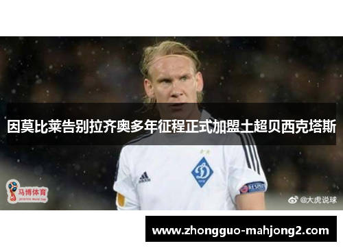 因莫比莱告别拉齐奥多年征程正式加盟土超贝西克塔斯 因莫比莱告别拉齐奥多年征程正式加盟土超贝西克塔斯