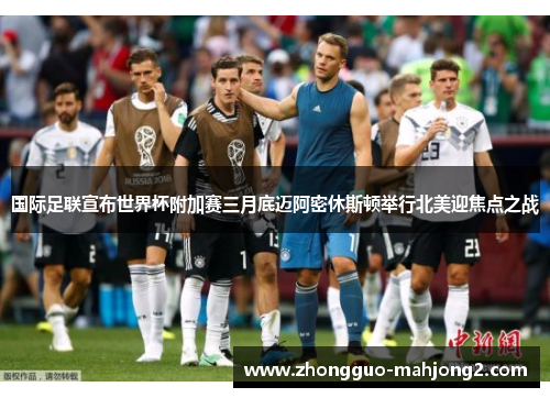 国际足联宣布世界杯附加赛三月底迈阿密休斯顿举行北美迎焦点之战 国际足联宣布世界杯附加赛三月底迈阿密休斯顿举行北美迎焦点之战