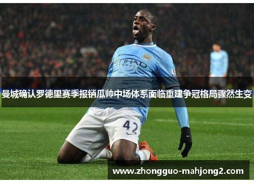 曼城确认罗德里赛季报销瓜帅中场体系面临重建争冠格局骤然生变 曼城确认罗德里赛季报销瓜帅中场体系面临重建争冠格局骤然生变