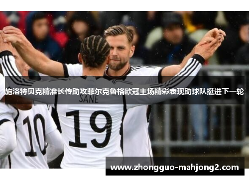 施洛特贝克精准长传助攻菲尔克鲁格欧冠主场精彩表现助球队挺进下一轮 施洛特贝克精准长传助攻菲尔克鲁格欧冠主场精彩表现助球队挺进下一轮