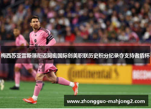 梅西苏亚雷斯领衔迈阿密国际创美职联历史积分纪录夺支持者盾杯 梅西苏亚雷斯领衔迈阿密国际创美职联历史积分纪录夺支持者盾杯