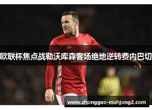 欧联杯焦点战勒沃库森客场绝地逆转费内巴切 欧联杯焦点战勒沃库森客场绝地逆转费内巴切