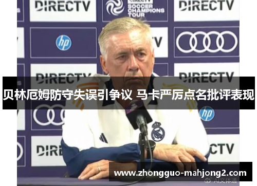 贝林厄姆防守失误引争议 马卡严厉点名批评表现 贝林厄姆防守失误引争议 马卡严厉点名批评表现