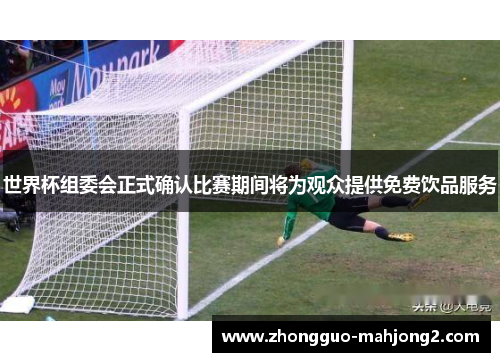 世界杯组委会正式确认比赛期间将为观众提供免费饮品服务