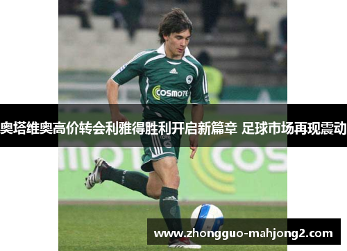 奥塔维奥高价转会利雅得胜利开启新篇章 足球市场再现震动