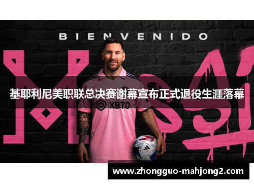 基耶利尼美职联总决赛谢幕宣布正式退役生涯落幕 基耶利尼美职联总决赛谢幕宣布正式退役生涯落幕