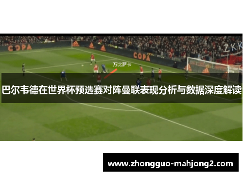 巴尔韦德在世界杯预选赛对阵曼联表现分析与数据深度解读