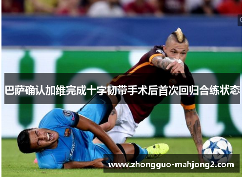 巴萨确认加维完成十字韧带手术后首次回归合练状态