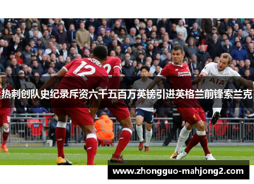 热刺创队史纪录斥资六千五百万英镑引进英格兰前锋索兰克