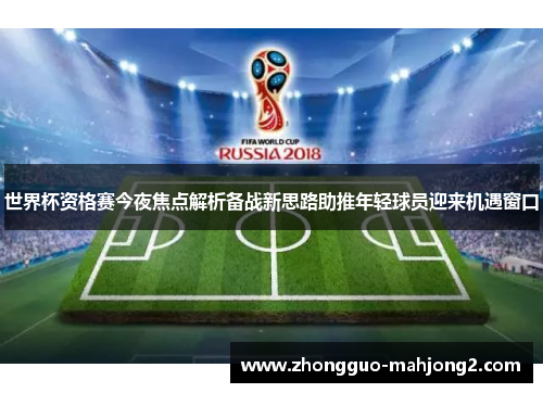 世界杯资格赛今夜焦点解析备战新思路助推年轻球员迎来机遇窗口