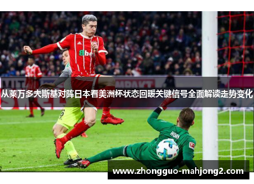 从莱万多夫斯基对阵日本看美洲杯状态回暖关键信号全面解读走势变化