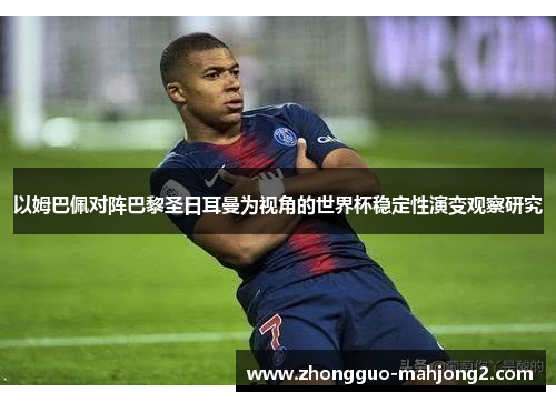 以姆巴佩对阵巴黎圣日耳曼为视角的世界杯稳定性演变观察研究