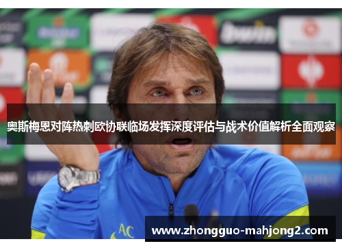 奥斯梅恩对阵热刺欧协联临场发挥深度评估与战术价值解析全面观察