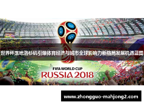 世界杯落地洛杉矶引爆体育经济与城市全球影响力新格局发展机遇蓝图 世界杯落地洛杉矶引爆体育经济与城市全球影响力新格局发展机遇蓝图