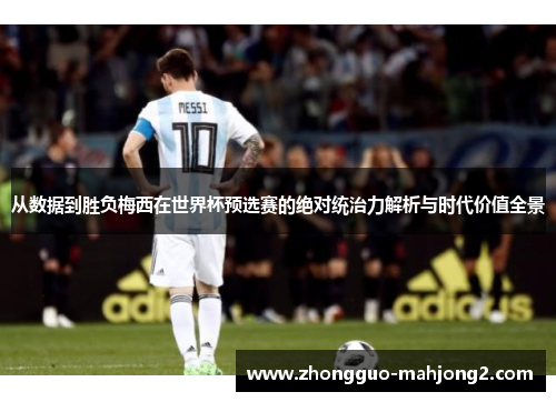 从数据到胜负梅西在世界杯预选赛的绝对统治力解析与时代价值全景 从数据到胜负梅西在世界杯预选赛的绝对统治力解析与时代价值全景