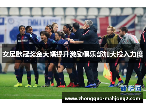 女足欧冠奖金大幅提升激励俱乐部加大投入力度 女足欧冠奖金大幅提升激励俱乐部加大投入力度