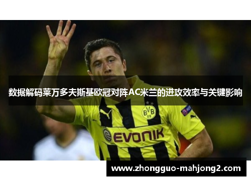 数据解码莱万多夫斯基欧冠对阵AC米兰的进攻效率与关键影响 数据解码莱万多夫斯基欧冠对阵AC米兰的进攻效率与关键影响